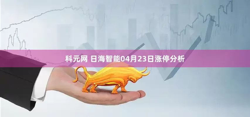 科元网 日海智能04月23日涨停分析