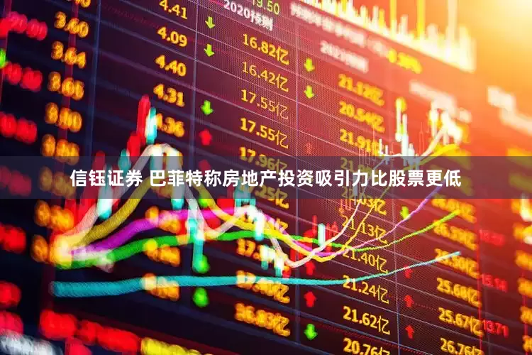 信钰证券 巴菲特称房地产投资吸引力比股票更低