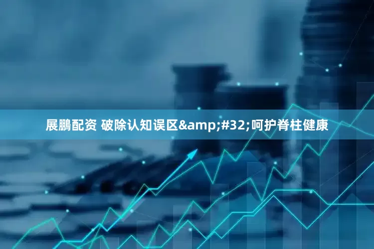 展鵬配资 破除认知误区&#32;呵护脊柱健康