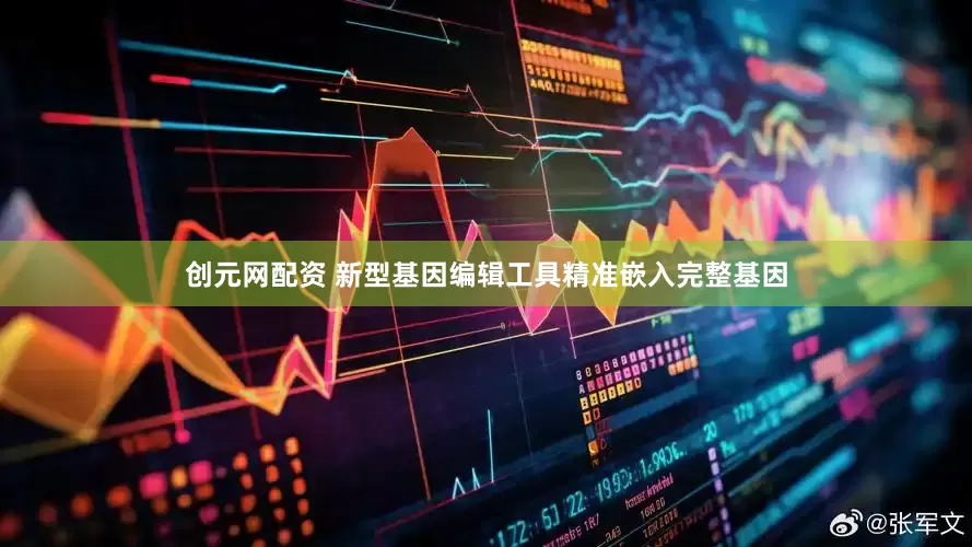 创元网配资 新型基因编辑工具精准嵌入完整基因