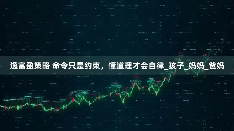 逸富盈策略 命令只是约束，懂道理才会自律_孩子_妈妈_爸妈