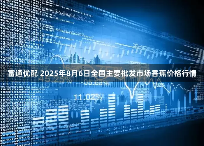 富通优配 2025年8月6日全国主要批发市场香蕉价格行情