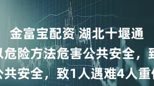 金富宝配资 湖北十堰通报：男子以危险方法危害公共安全，致1人遇难4人重伤